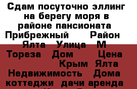 Сдам посуточно эллинг на берегу моря в районе пансионата “Прибрежный“.  › Район ­ Ялта › Улица ­ М. Тореза › Дом ­ 4 › Цена ­ 2000-5000 - Крым, Ялта Недвижимость » Дома, коттеджи, дачи аренда   . Крым,Ялта